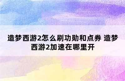 造梦西游2怎么刷功勋和点券 造梦西游2加速在哪里开